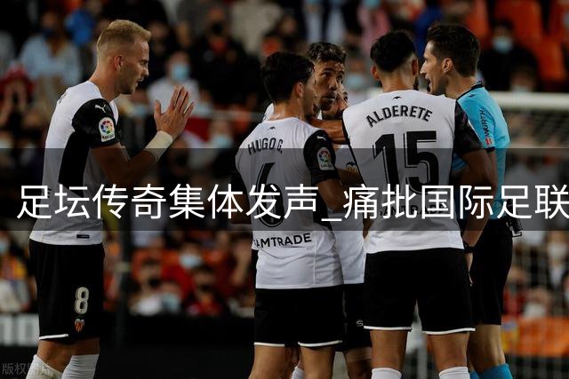 足坛传奇集体发声 痛批国际足联主席背离足球初心